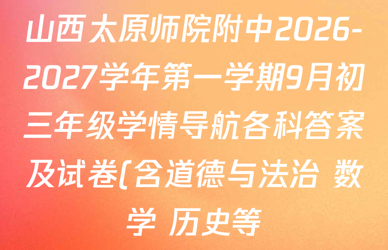 山西太原师院附中2026-2027学年第一学期9月初三年级学情导航各科答案及试卷(含道德与法治 数学 历史等) 山西太原师院附中2026-2027学年第一学期9月初三年级学情导航各科答案及试卷(含道德与法治 数学 历史等)